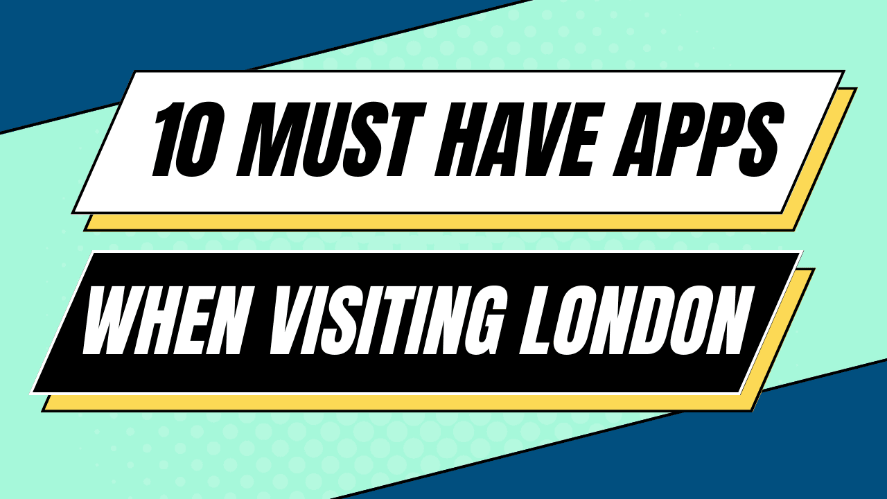 10 MUST HAVE APPS WHEN VISITING LONDON